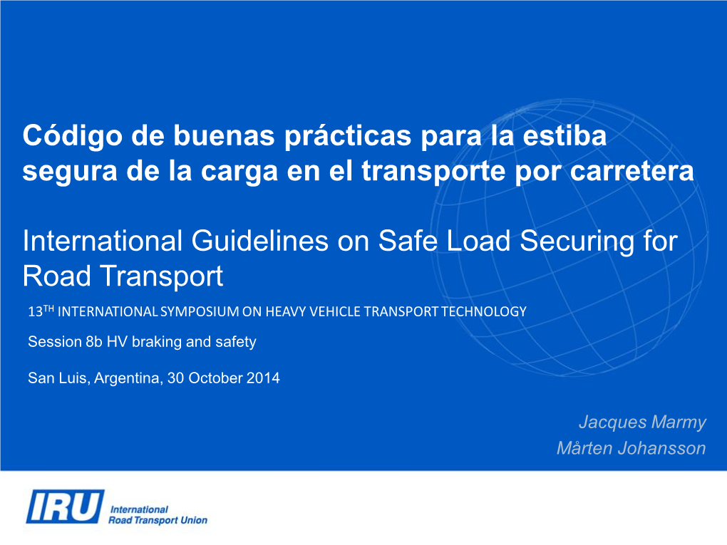 International Guidelines on Safe Load Securing for Road Transport 13TH INTERNATIONAL SYMPOSIUM on HEAVY VEHICLE TRANSPORT TECHNOLOGY Session 8B HV Braking and Safety
