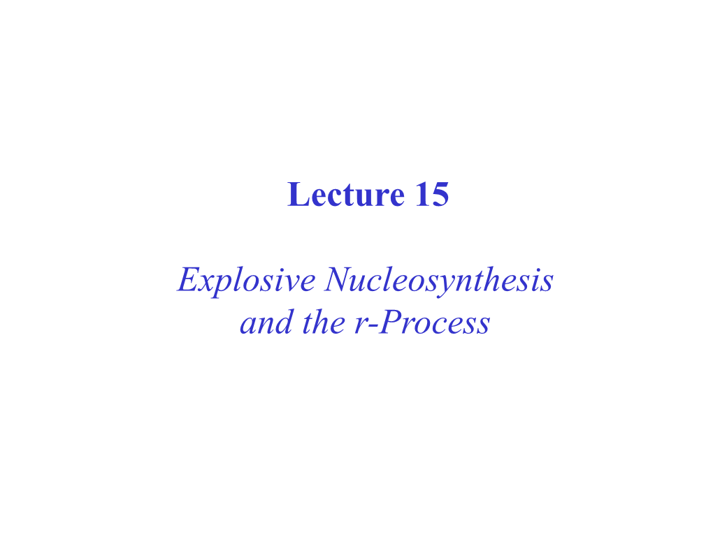 Lecture 15 Explosive Nucleosynthesis and the R-Process