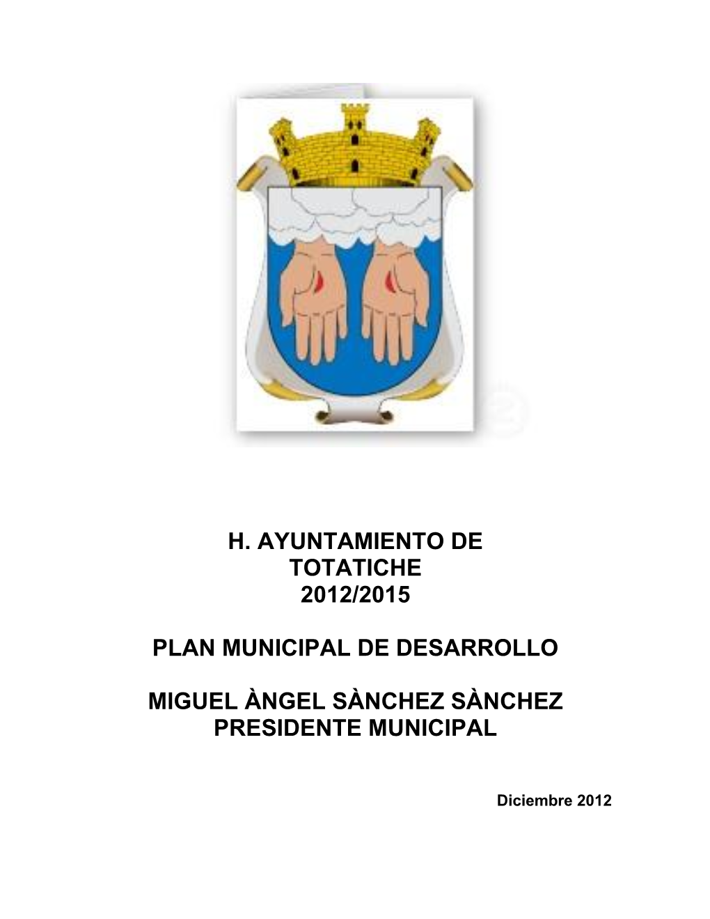 H. Ayuntamiento De Totatiche 2012/2015 Plan Municipal De Desarrollo Miguel Àngel Sànchez Sànchez Presidente Municipal