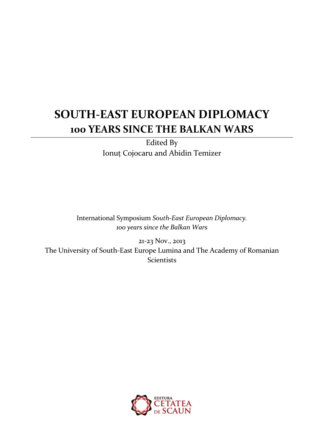 SOUTH-EAST EUROPEAN DIPLOMACY 100 YEARS SINCE the BALKAN WARS Edited by Ionuț Cojocaru and Abidin Temizer