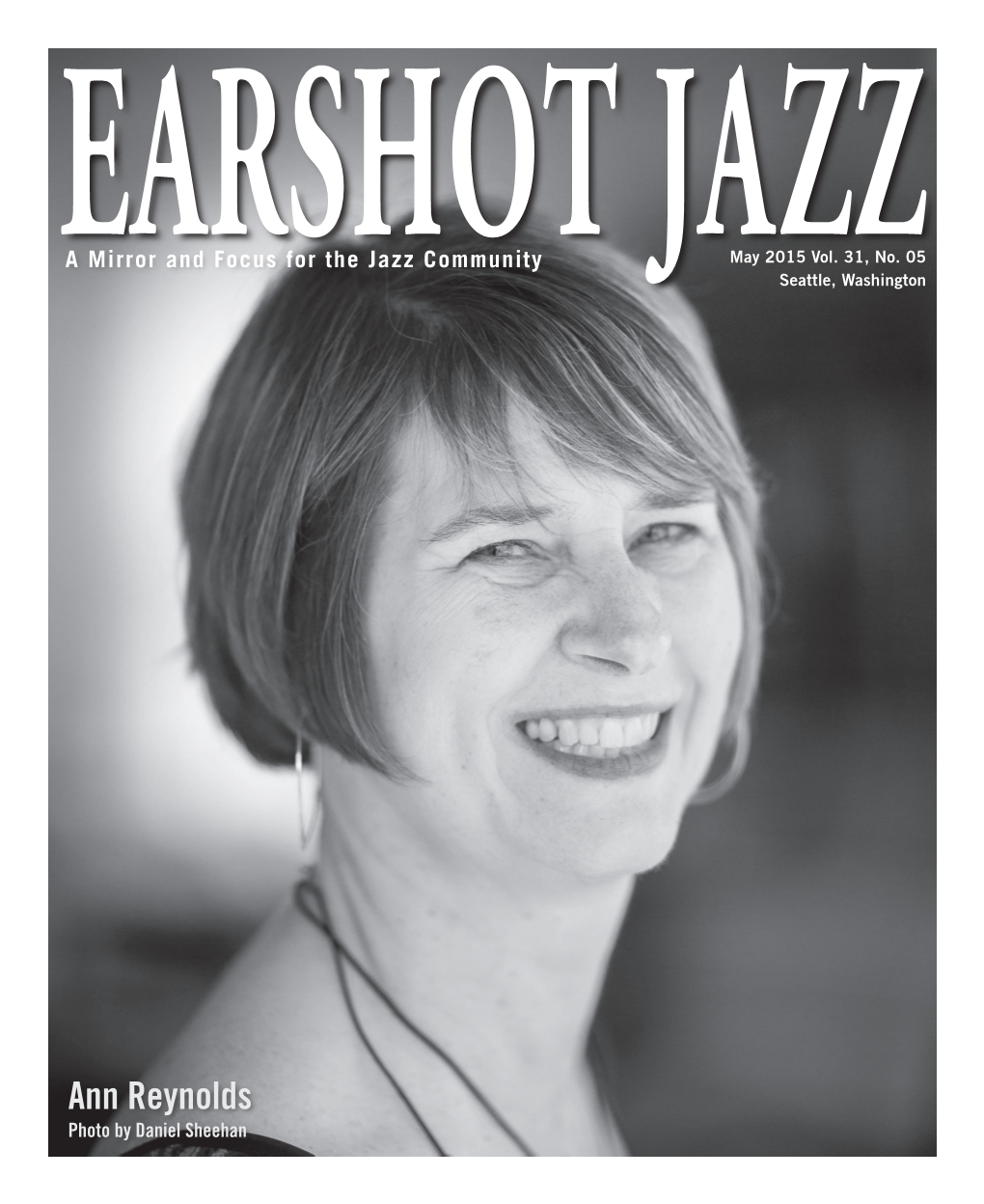Ann Reynolds Photo by Daniel Sheehan 2 • Earshot Jazz • May 2015 Earshot Jazz Letter from the Director a Mirror and Focus for the Jazz Community 