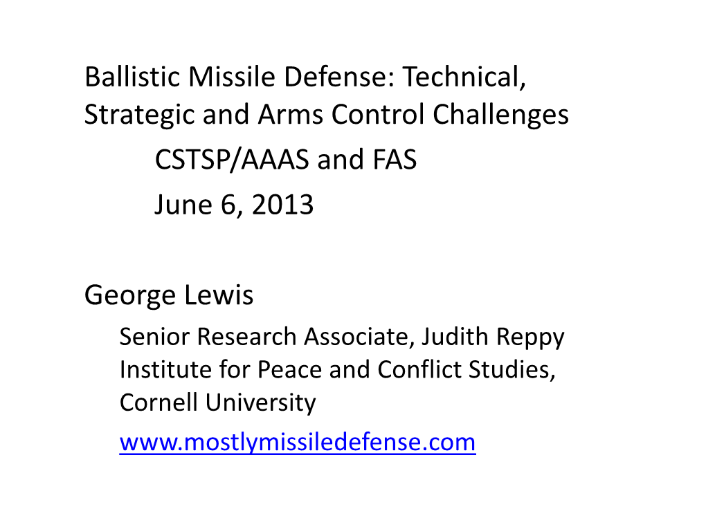 Ballistic Missile Defense: Technical, Strategic and Arms Control Challenges CSTSP/AAAS and FAS June 6, 2013 George Lewis