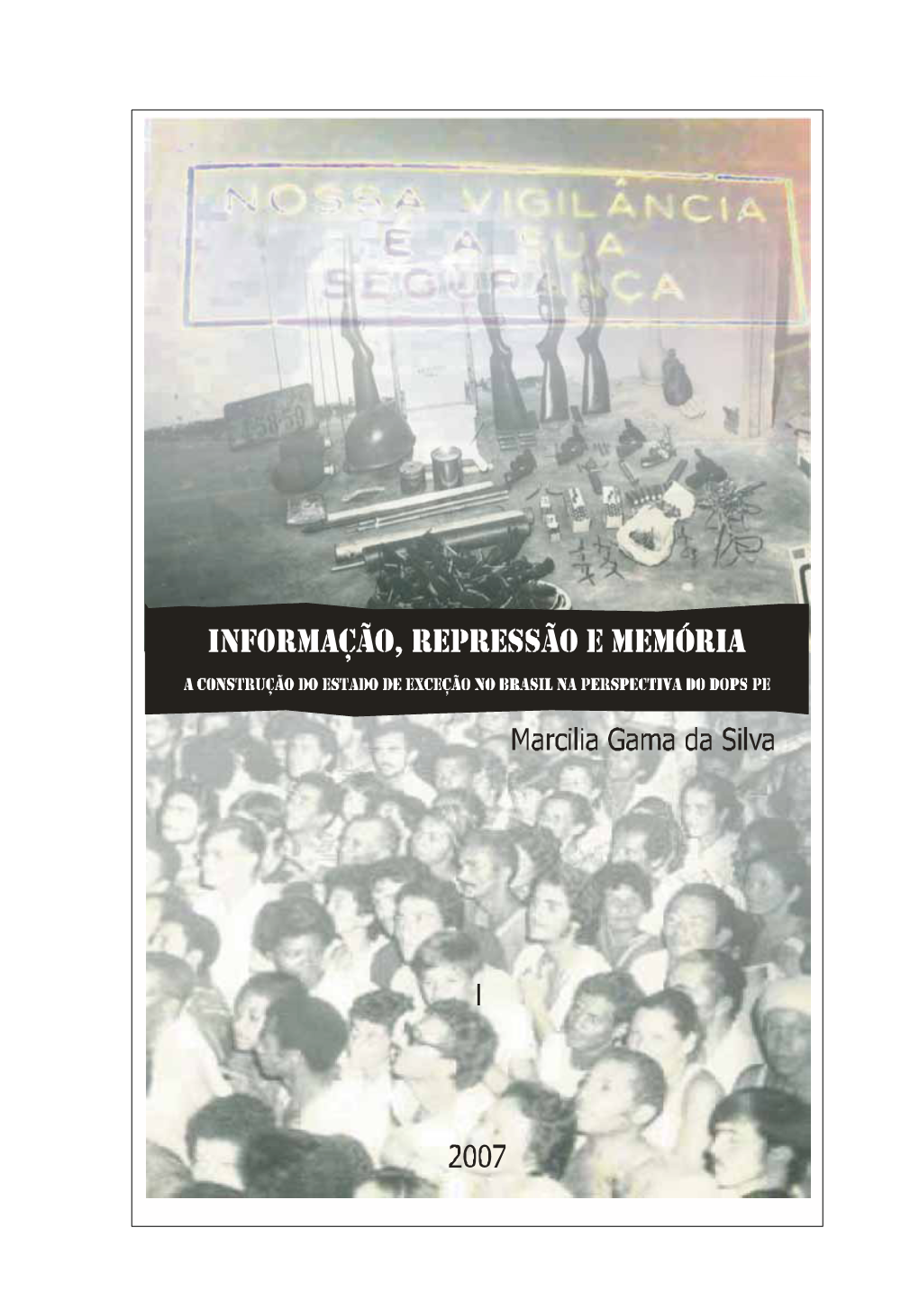 INFORMAÇÃO, REPRESSÃO E MEMÓRIA a Construção Do Estado De Exceção No Brasil Na Perspectiva Do DOPS-PE (1964-1985)