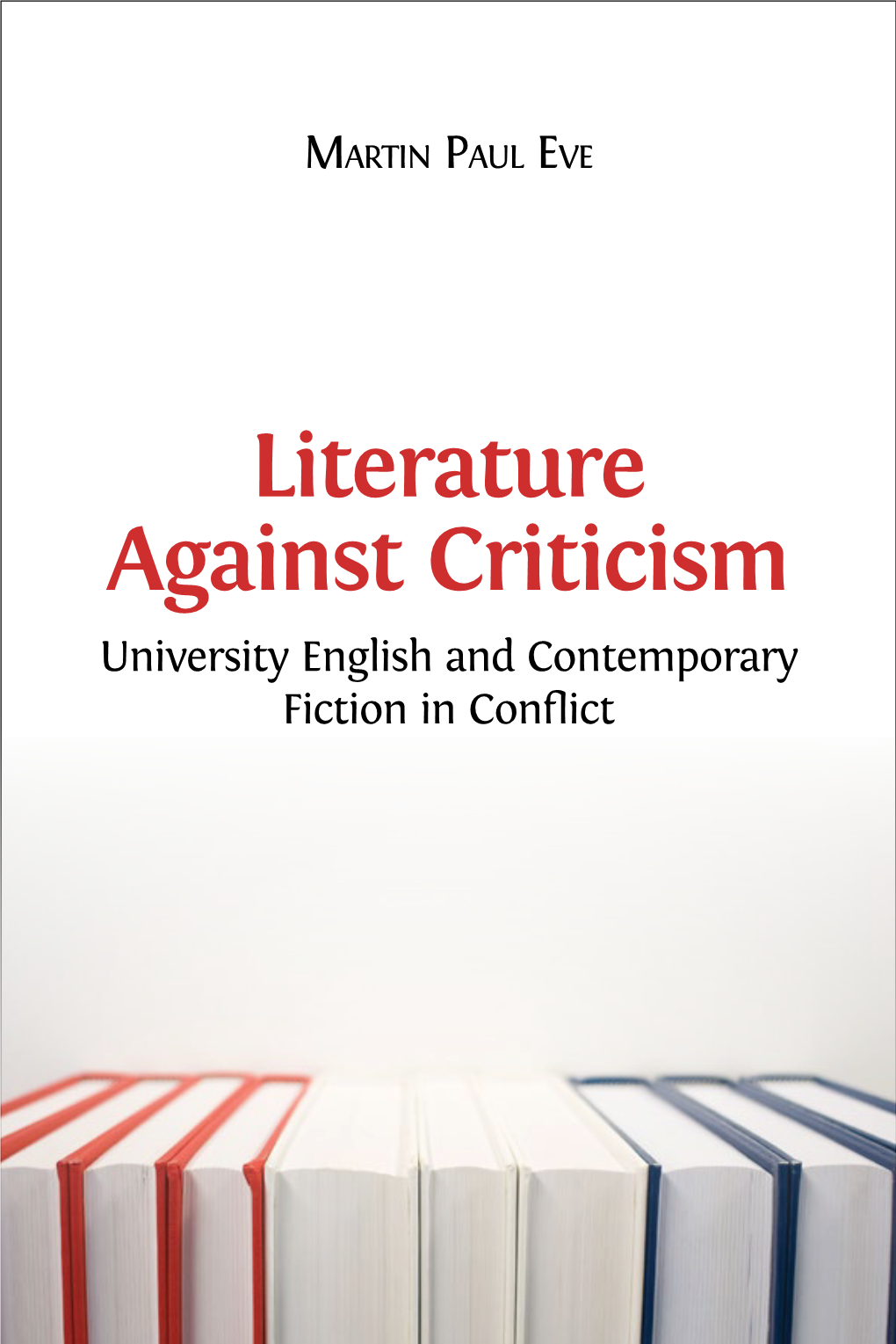 Literature Against Criticism University English and Contemporary Fiction in Conﬂ Ict to Access Digital Resources Including: Blog Posts Videos Online Appendices