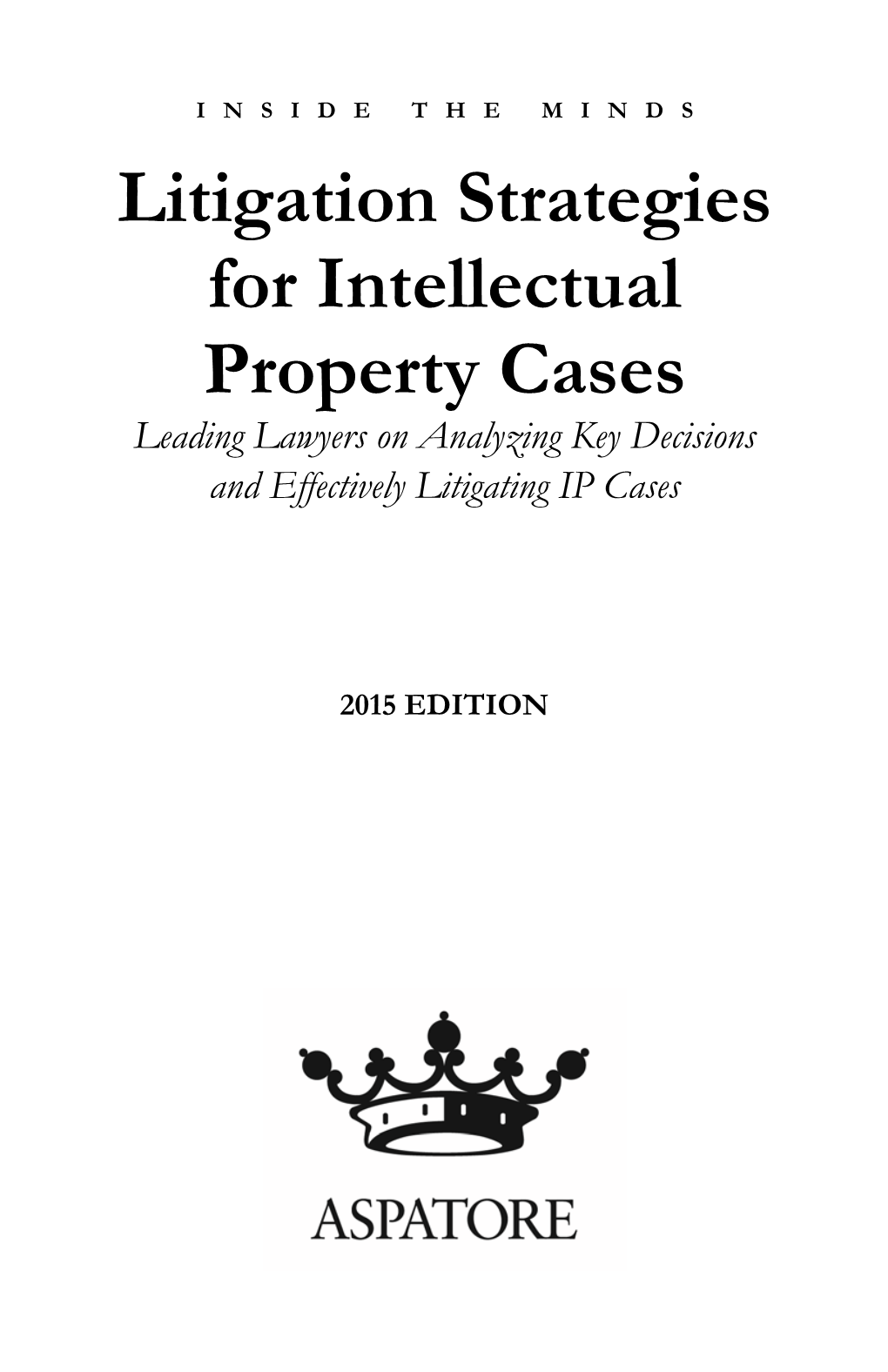 Litigation Strategies for Intellectual Property Cases Leading Lawyers on Analyzing Key Decisions and Effectively Litigating IP Cases