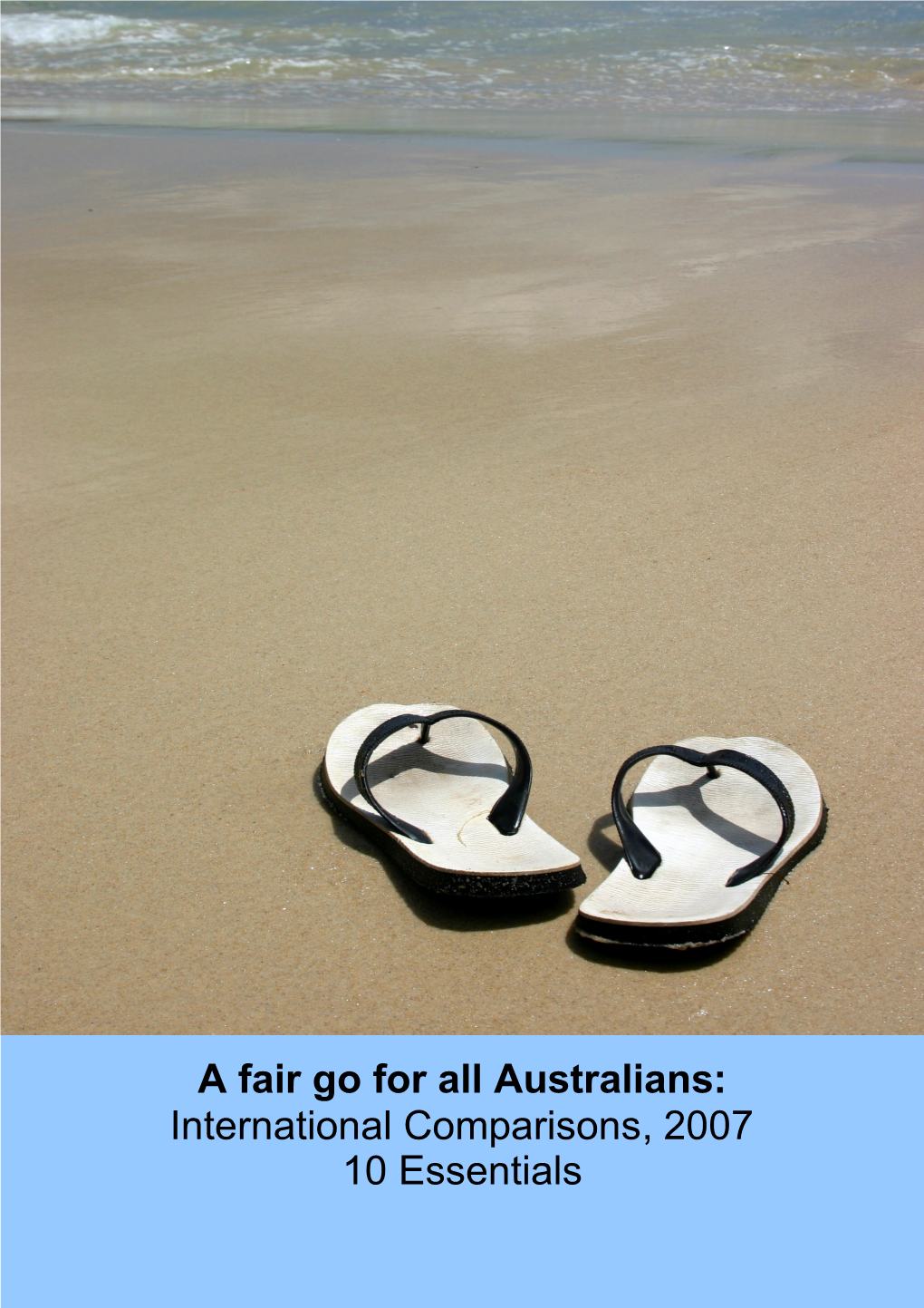 A Fair Go for All Australians: International Comparisons, 2007 10 Essentials Published on Behalf of Australia Fair