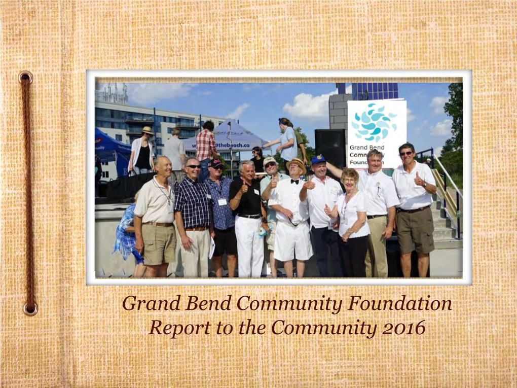 Grand Bend Community Foundation Report to the Community 2016 Message from Our Chair