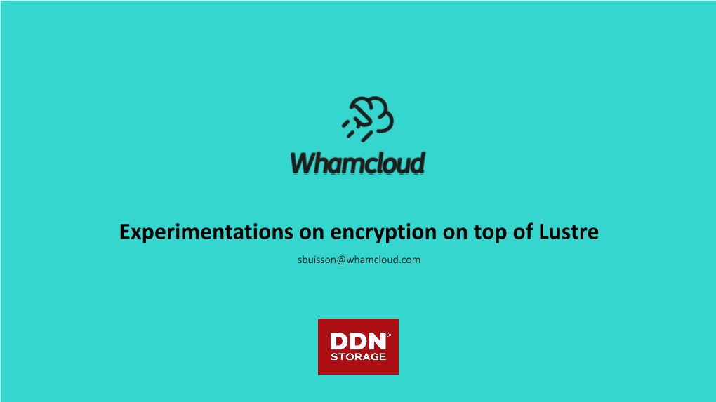 Experimentations on Encryption on Top of Lustre Sbuisson@Whamcloud.Com Experimentations on Encryption on Top of Lustre