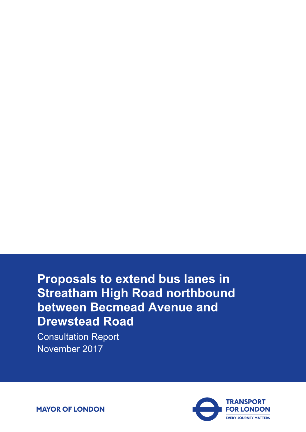 Proposals to Extend Bus Lanes in Streatham High Road Northbound Between Becmead Avenue and Drewstead Road Consultation Report November 2017