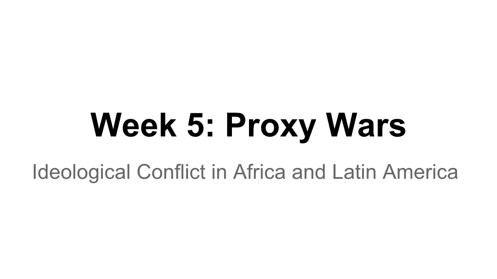 Week 5: Proxy Wars Ideological Conflict in Africa and Latin America Proxy War: Definition