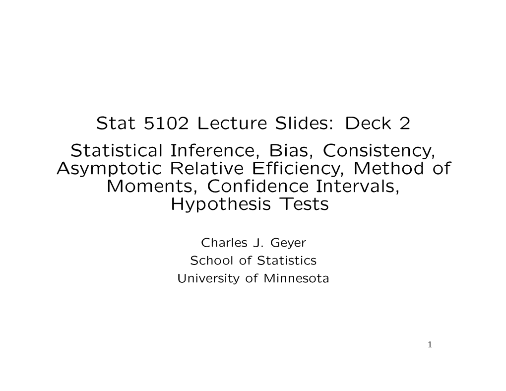 Stat 5102 Lecture Slides: Deck 2 Statistical Inference, Bias, Consistency, Asymptotic Relative Eﬃciency, Method of Moments, Conﬁdence Intervals, Hypothesis Tests