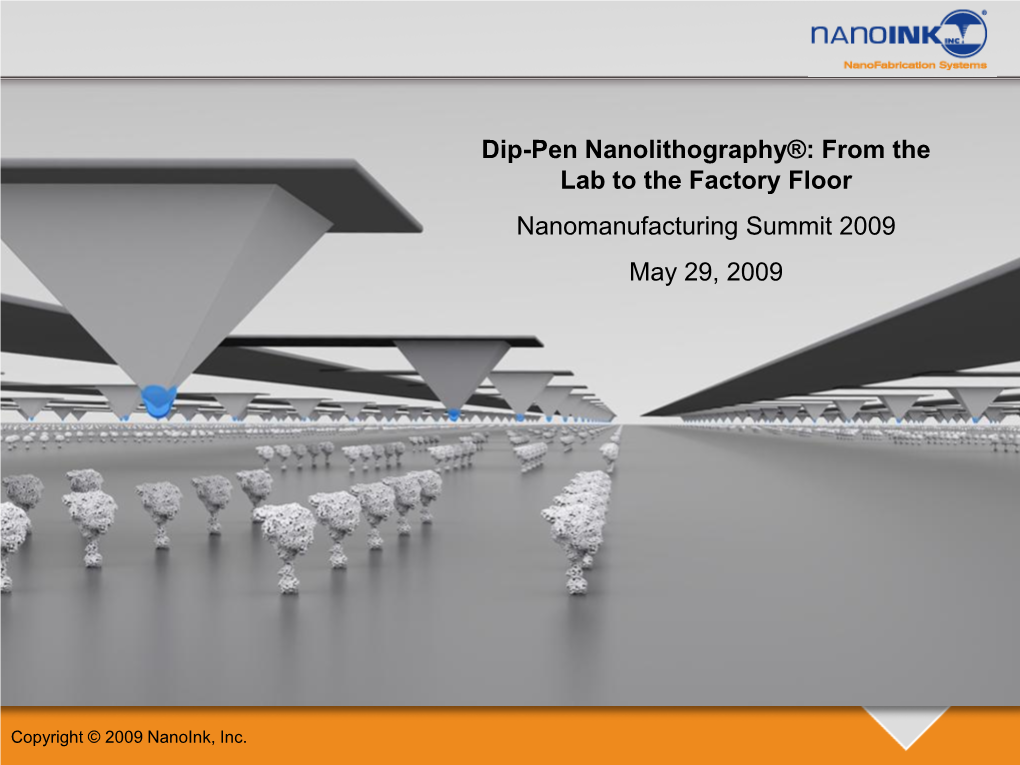 Dip-Pen Nanolithography®: from the Lab to the Factory Floor Nanomanufacturing Summit 2009 May 29, 2009