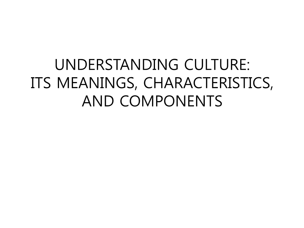 Understanding Culture: Its Meanings, Characteristics, and Components • Lecture Outline