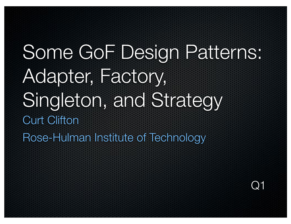 Some Gof Design Patterns: Adapter, Factory, Singleton, and Strategy Curt Clifton Rose-Hulman Institute of Technology