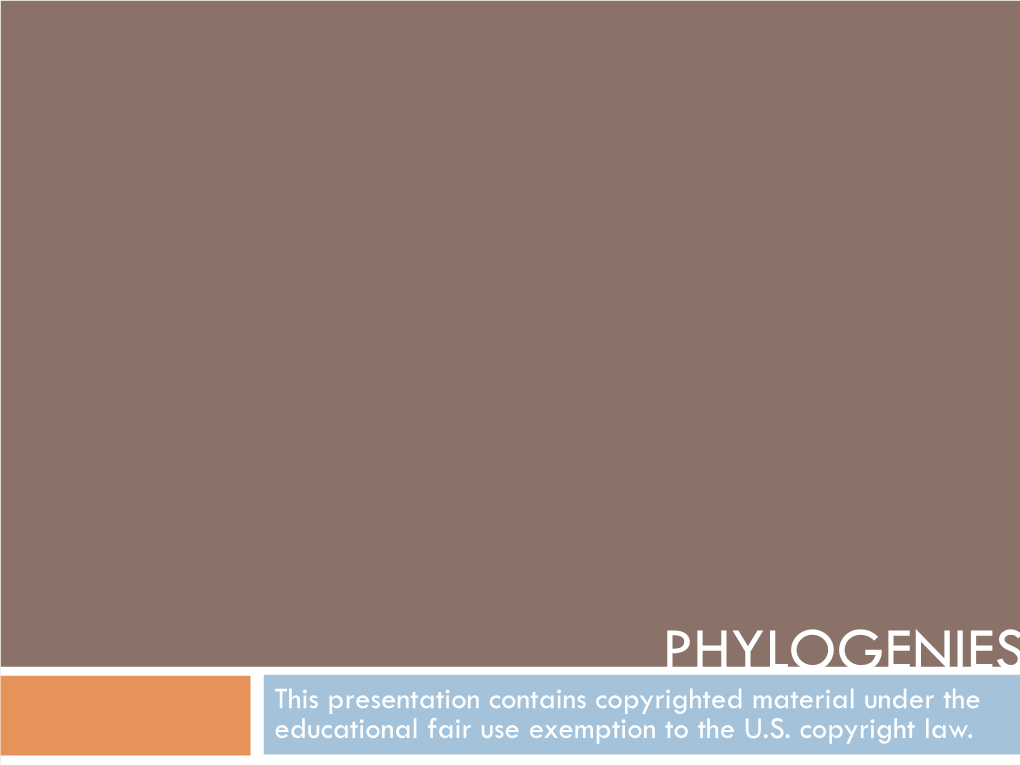 PHYLOGENIES This Presentation Contains Copyrighted Material Under the Educational Fair Use Exemption to the U.S