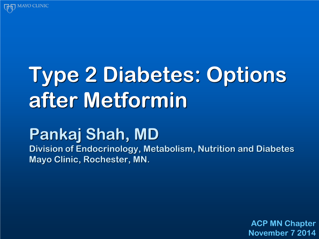 Type 2 Diabetes: Options After Metformin Pankaj Shah, MD Division of Endocrinology, Metabolism, Nutrition and Diabetes Mayo Clinic, Rochester, MN