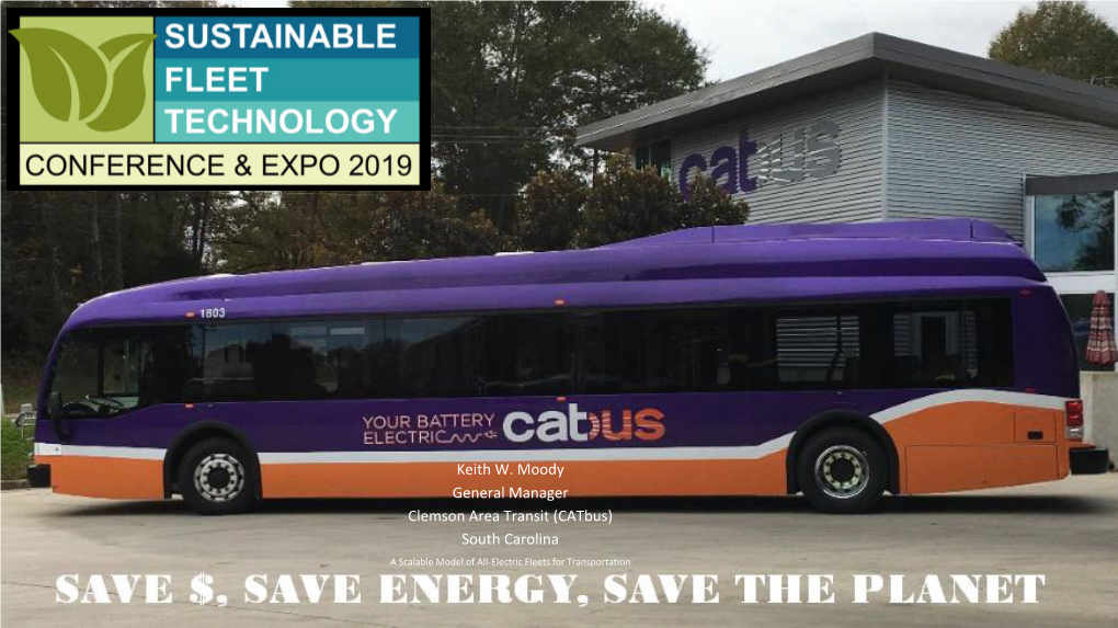 Keith W. Moody General Manager Clemson Area Transit (Catbus) South Carolina a Scalable Model of All-Electric Fleets for Transportation Everyone Rides Free