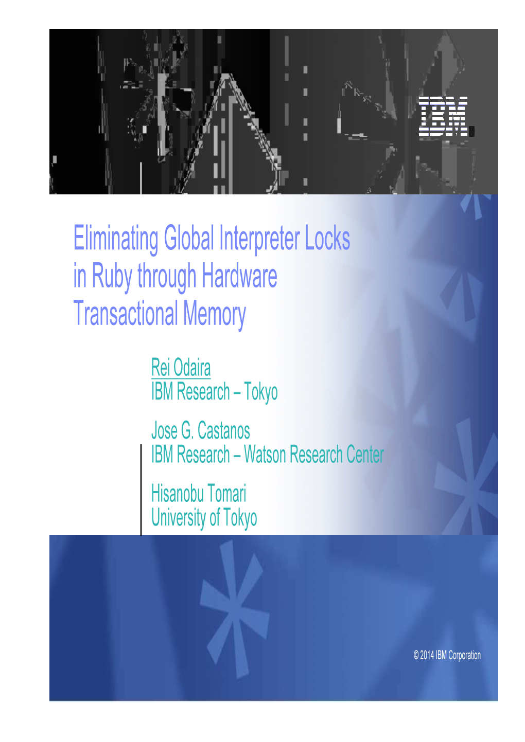 Eliminating Global Interpreter Locks in Ruby Through Hardware Transactional Memory Rei Odaira IBM Research – Tokyo Jose G