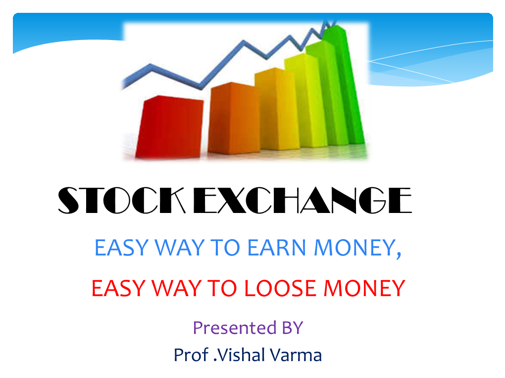 STOCK EXCHANGE EASY WAY to EARN MONEY, EASY WAY to LOOSE MONEY Presented by Prof .Vishal Varma HISTORY of STOCK EXCHANGE