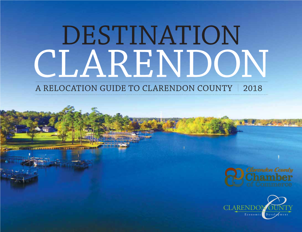 A RELOCATION GUIDE to CLARENDON COUNTY 2018 CLARENDON COUNTY Destination Clarendon the Hidden Gem of the Palmetto State