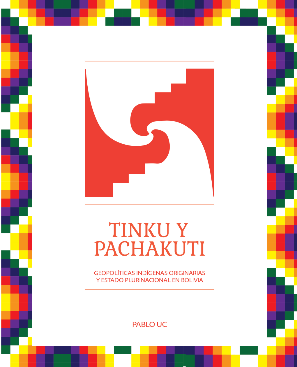 Tinku Y Pachakuti. Geopolíticas Indígenas Originarias Y Estado Plurinacional En Bolivia / Pablo Uc.-- 1A