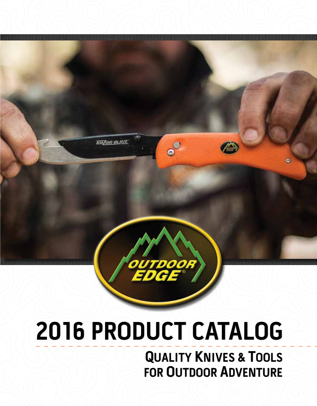 2016 PRODUCT CATALOG QUALITY KNIVES & TOOLS for OUTDOOR ADVENTURE Field-Proven and Razor Sharp to Get the Job Done Fast