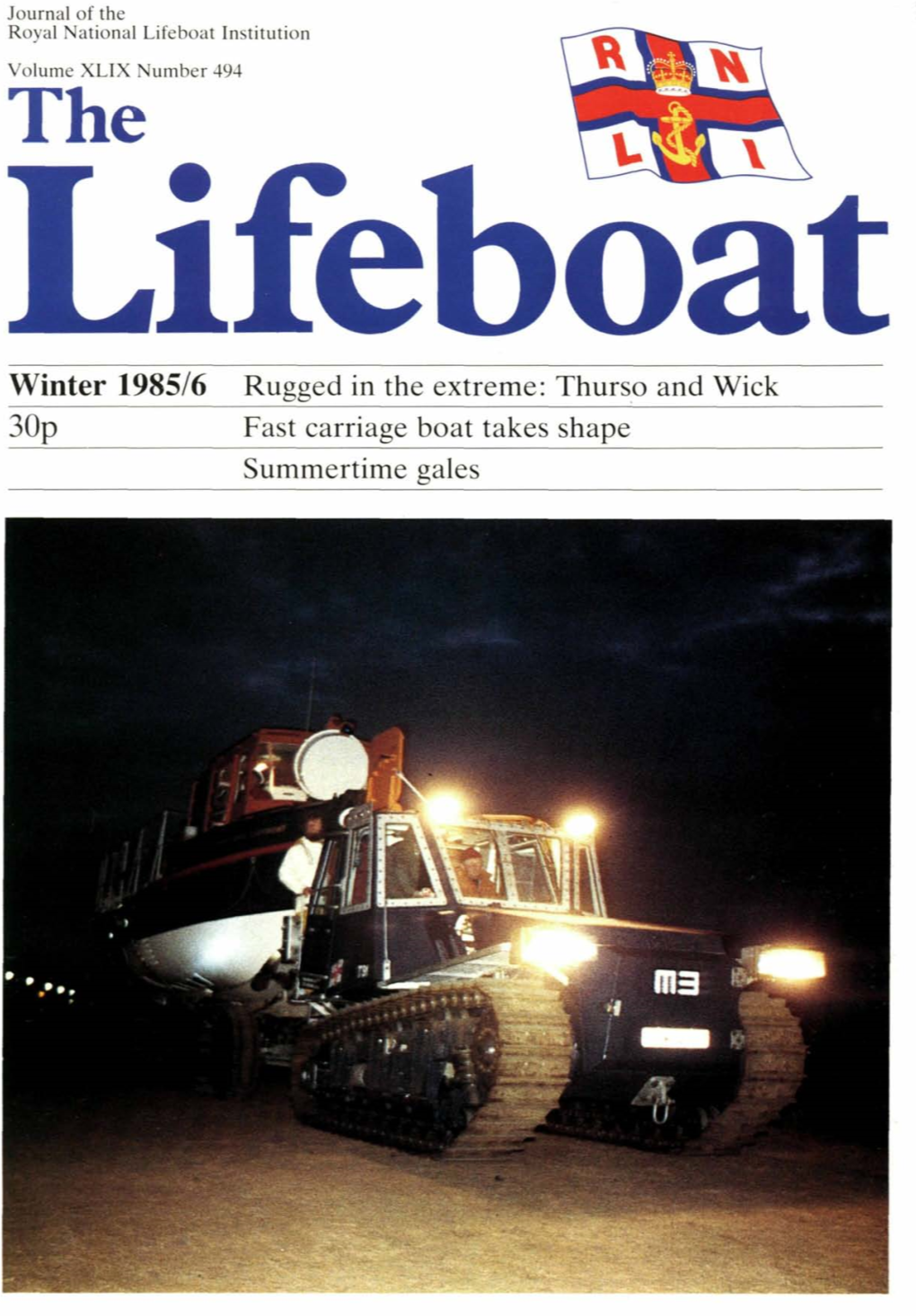 Lifeboat Institution Volume XLIX Number 494 the Lifeboat Winter 1985/6 Rugged in the Extreme: Thurso and Wick 30P Fast Carriage Boat Takes Shape Summertime Gales