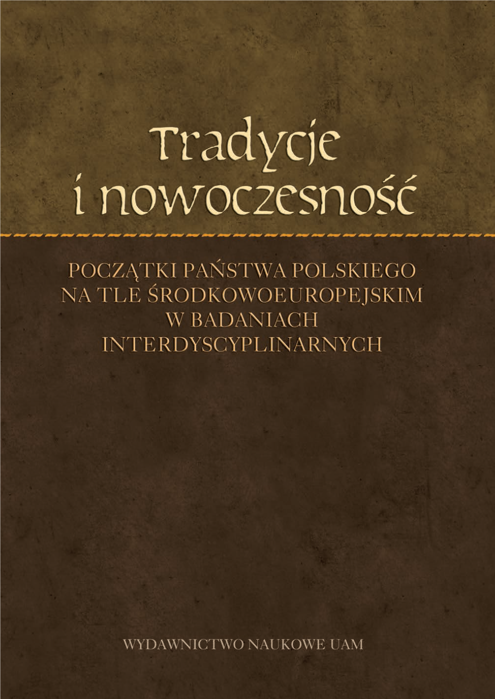 Tradycje I Nowoczesność. Początki Państwa Polskiego Na Tle Środ- Kowoeuropejskim W Badaniach Interdyscyplinarnych”, Zorganizowanej W Dniach 10–12 Czerwca 2015 R