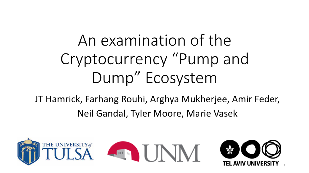 An Examination of the Cryptocurrency “Pump and Dump” Ecosystem JT Hamrick, Farhang Rouhi, Arghya Mukherjee, Amir Feder, Neil Gandal, Tyler Moore, Marie Vasek