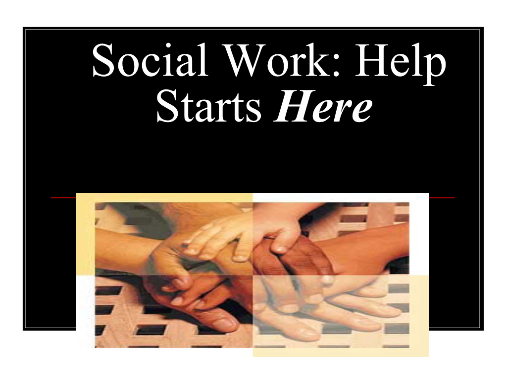 Social Work: Help Starts Here As a Child You Were Taught About