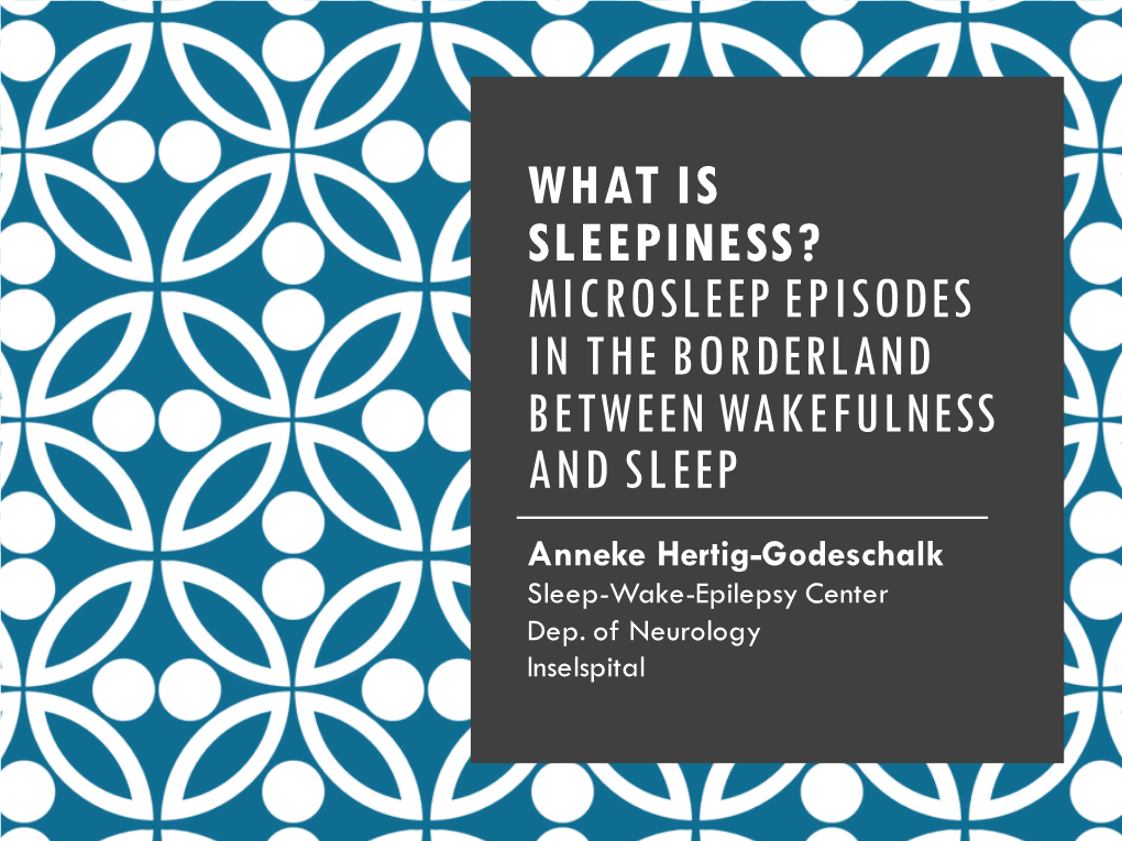 MICROSLEEP EPISODES in the BORDERLAND BETWEEN WAKEFULNESS and SLEEP Anneke Hertig-Godeschalk Sleep-Wake-Epilepsy Center Dep
