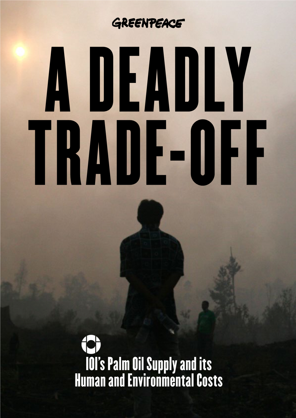DEADLY TRADE-OFF: IOI's Palm Oil Supply and Its Human and Environmental Costs
