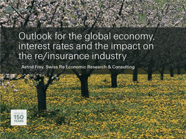 Outlook for the Global Economy, Interest Rates and the Impact on the Re/Insurance Industry Astrid Frey, Swiss Re Economic Research & Consulting