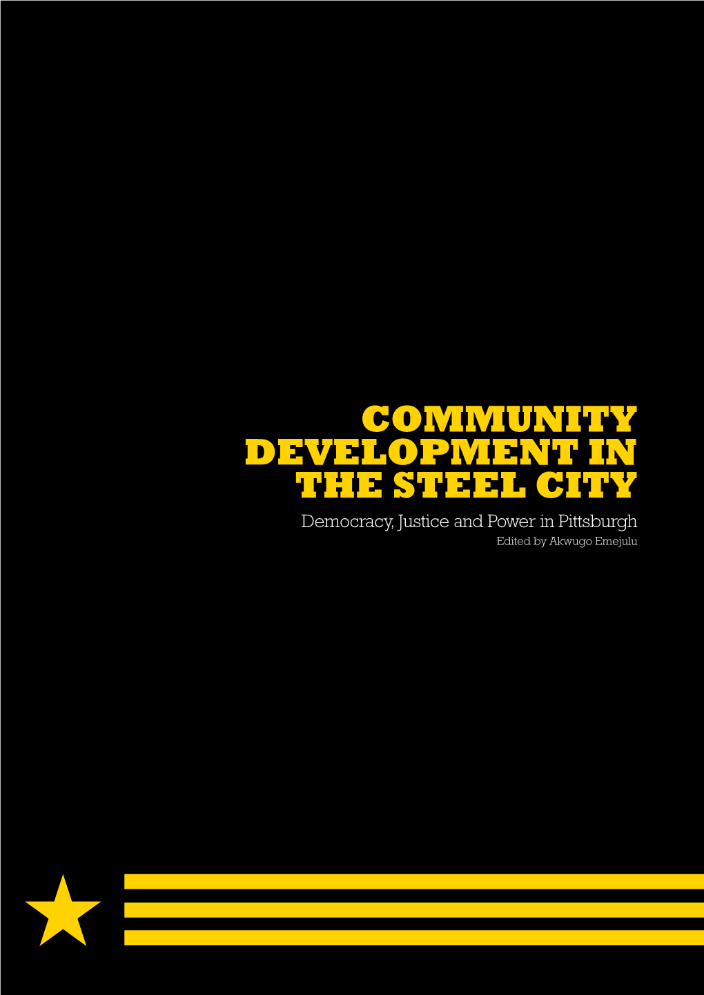 COMMUNITY DEVELOPMENT in the STEEL CITY Democracy, Justice and Power in Pittsburgh Edited by Akwugo Emejulu ACKNOWLEDGEMENTS