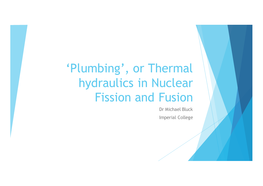 Or Thermal Hydraulics in Nuclear Fission and Fusion Dr Michael Bluck Imperial College Introduction U Role of TH in Nuclear