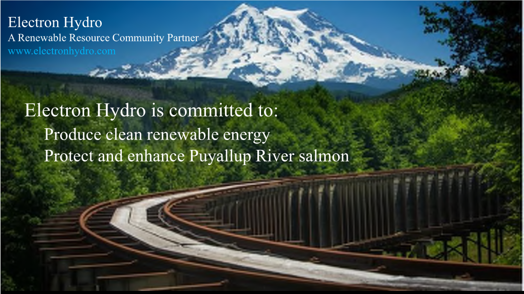 Electron Hydro Is Committed To: Produce Clean Renewable Energy Protect and Enhance Puyallup River Salmon Construction of the Wooden Diversion 1903