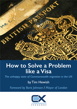 How to Solve a Problem Like a Visa the Unhappy State of Commonwealth Migration in the UK by Tim Hewish Foreword by Boris Johnson / Mayor of London