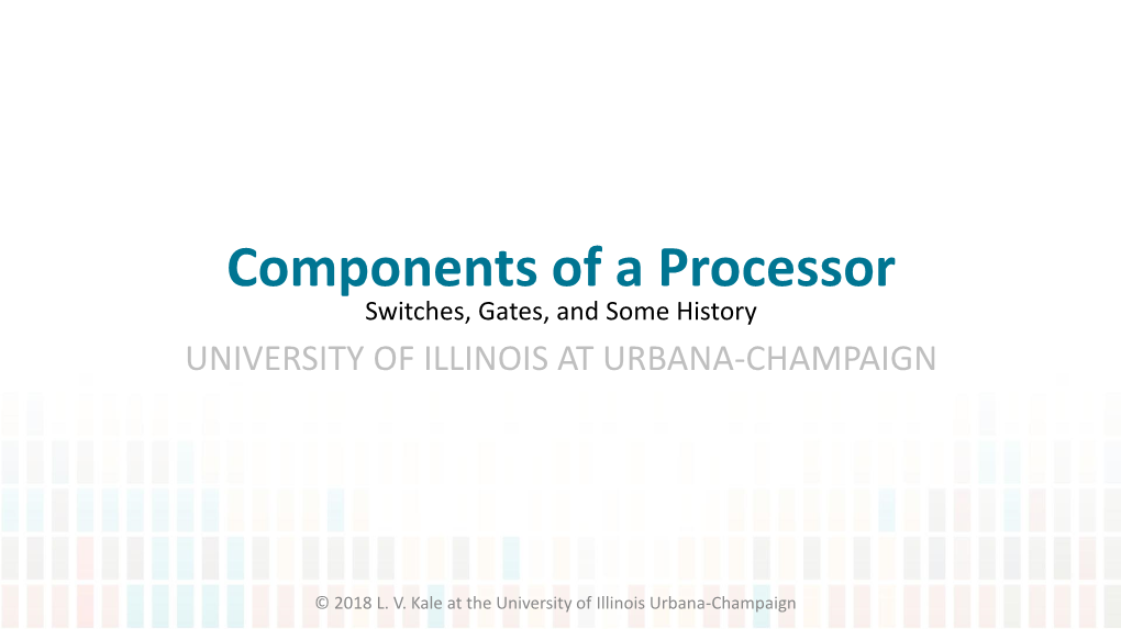 Components of a Processor Switches, Gates, and Some History UNIVERSITY of ILLINOIS at URBANA-CHAMPAIGN