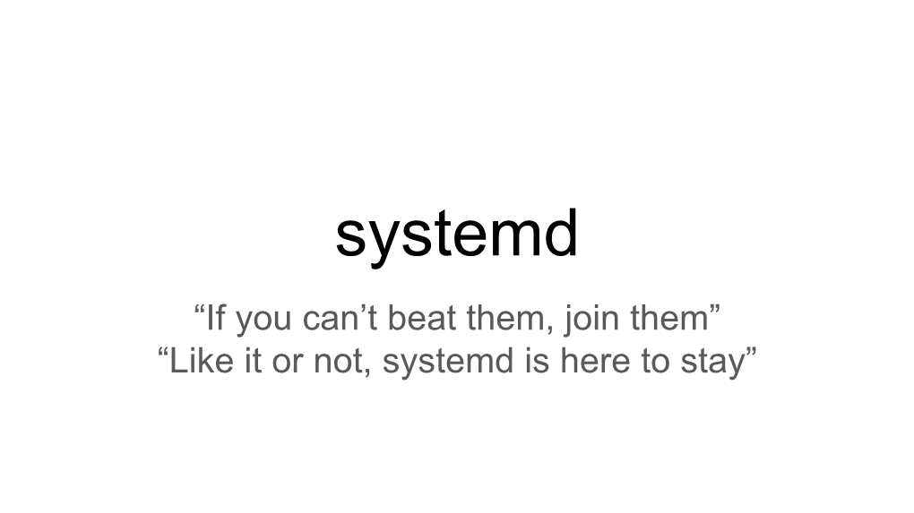 Systemd “If You Can’T Beat Them, Join Them” “Like It Or Not, Systemd Is Here to Stay” Inhoudsopgave