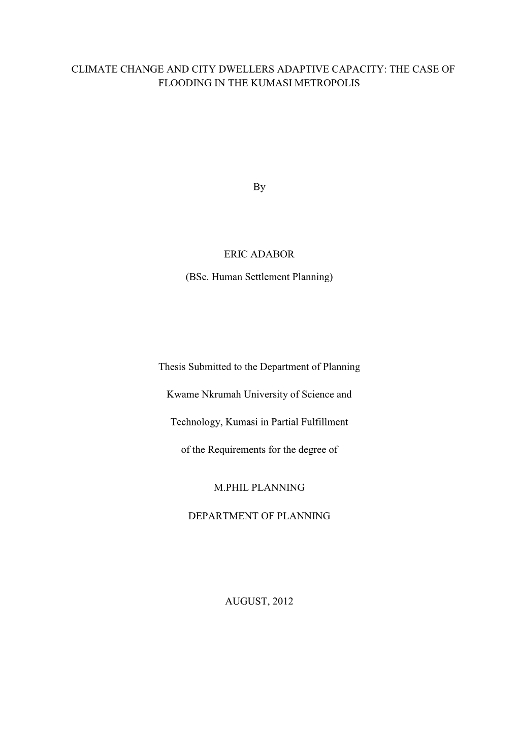 CLIMATE CHANGE and CITY DWELLERS ADAPTIVE CAPACITY: the CASE of FLOODING in the KUMASI METROPOLIS by ERIC ADABOR (Bsc. Human Se