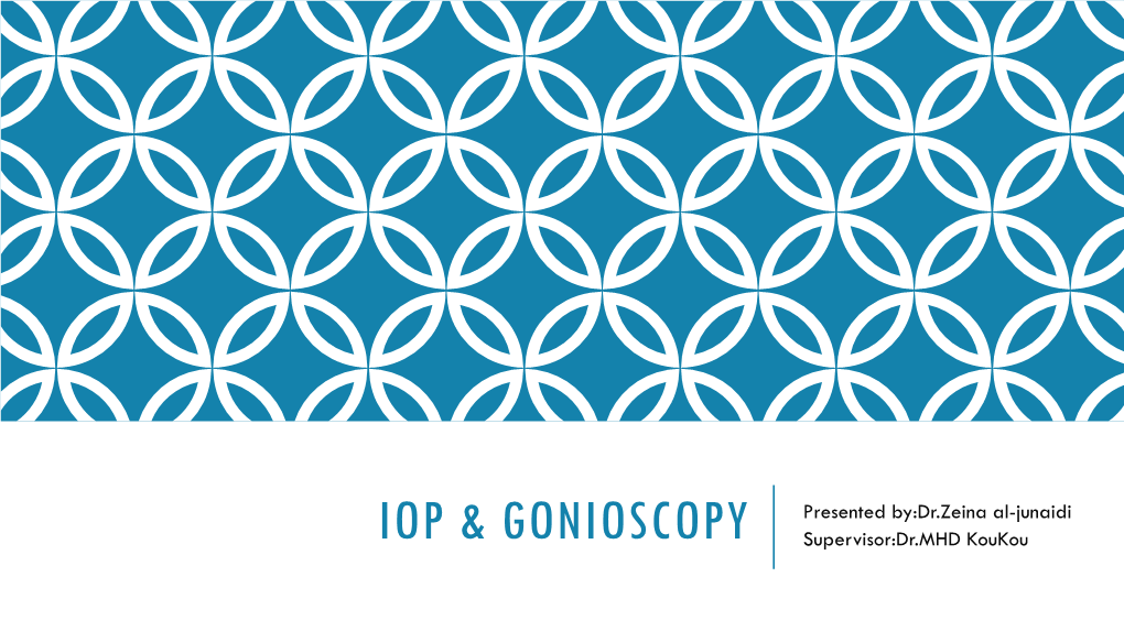 IOP & GONIOSCOPY Presented By:Dr.Zeina Al-Junaidi Supervisor:Dr.MHD Koukou