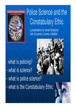 Police Science and the Constabulary Ethic a Presentation by James Sheptycki York University, Toronto, CANADA