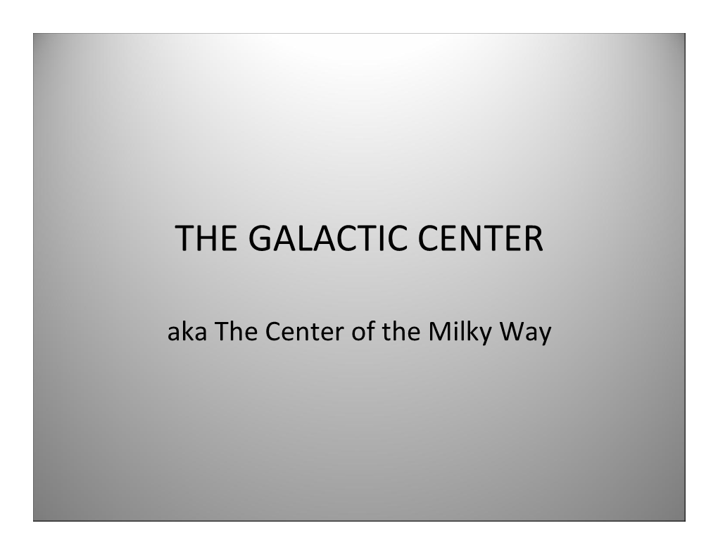 THE GALACTIC CENTER Aka the Center of the Milky Way