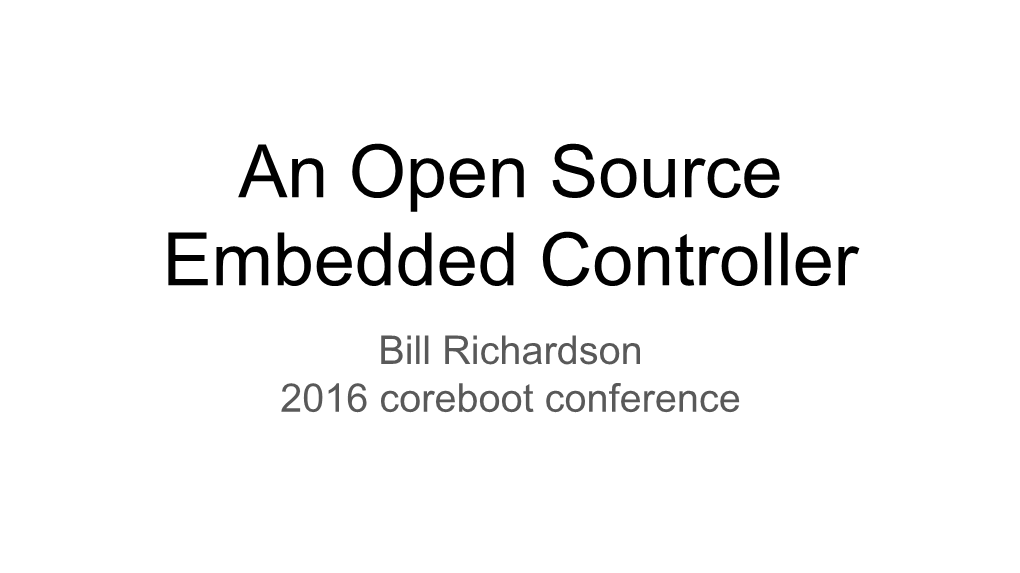 An Open Source Embedded Controller Bill Richardson 2016 Coreboot Conference