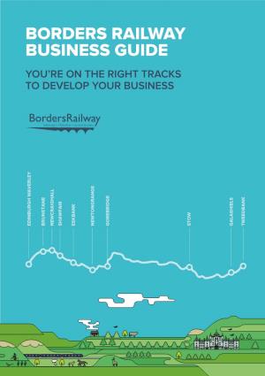 Borders Railway Business Guide You’Re on the Right Tracks to Develop Your Business