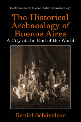 The Historical Archaeology of Buenos Aires a City at the End of the World CONTRIBUTIONS to GLOBAL HISTORICAL ARCHAEOLOGY Series Editor: Charles E
