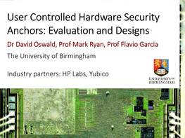 User Controlled Hardware Security Anchors: Evaluation and Designs Dr David Oswald, Prof Mark Ryan, Prof Flavio Garcia the University of Birmingham