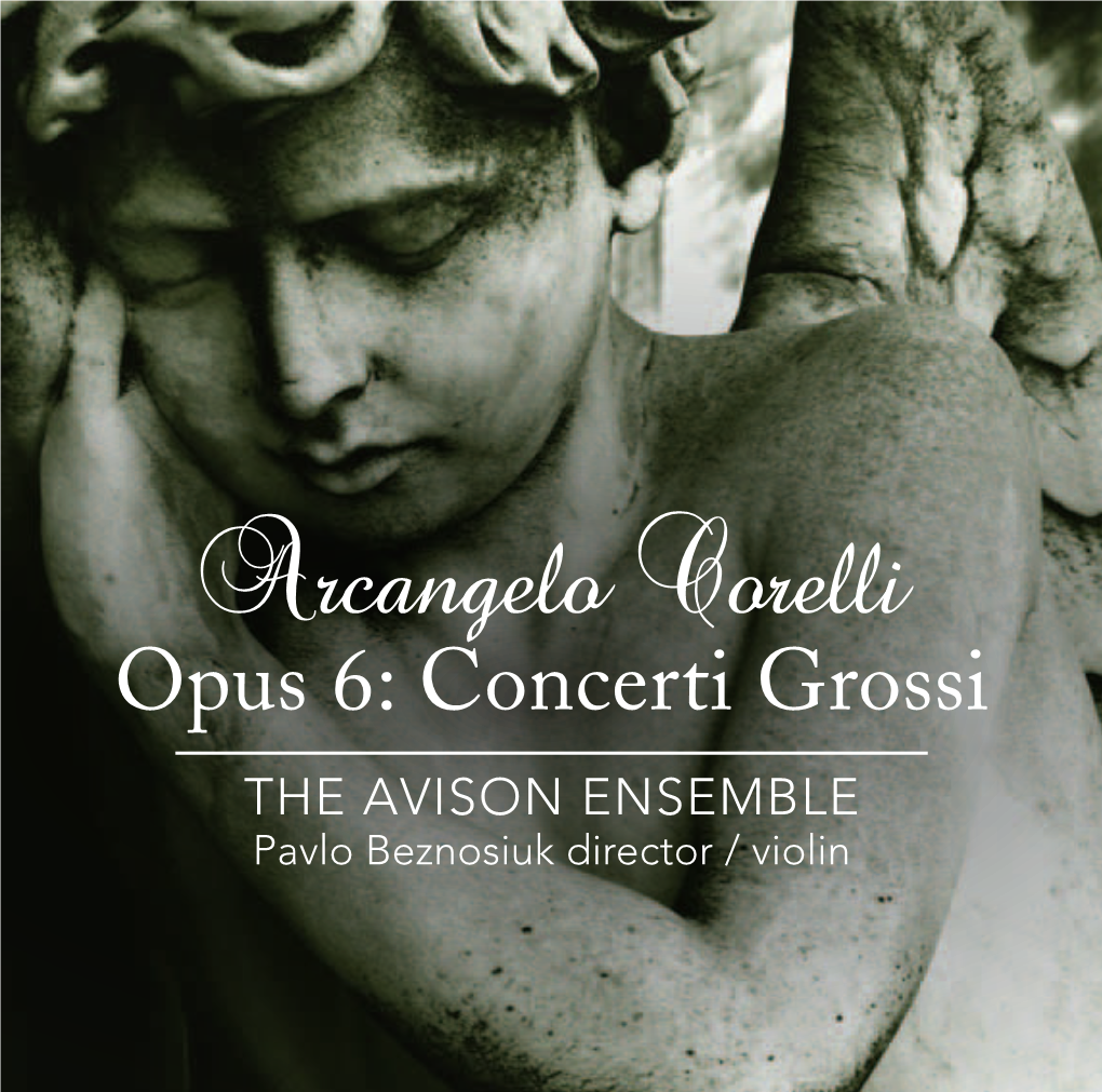 Concerti Grossi the AVISON ENSEMBLE Pavlo Beznosiuk Director / Violin Arcangelo Corelli Opus 6: Concerti Grossi the AVISON ENSEMBLE Pavlo Beznosiuk Director / Violin