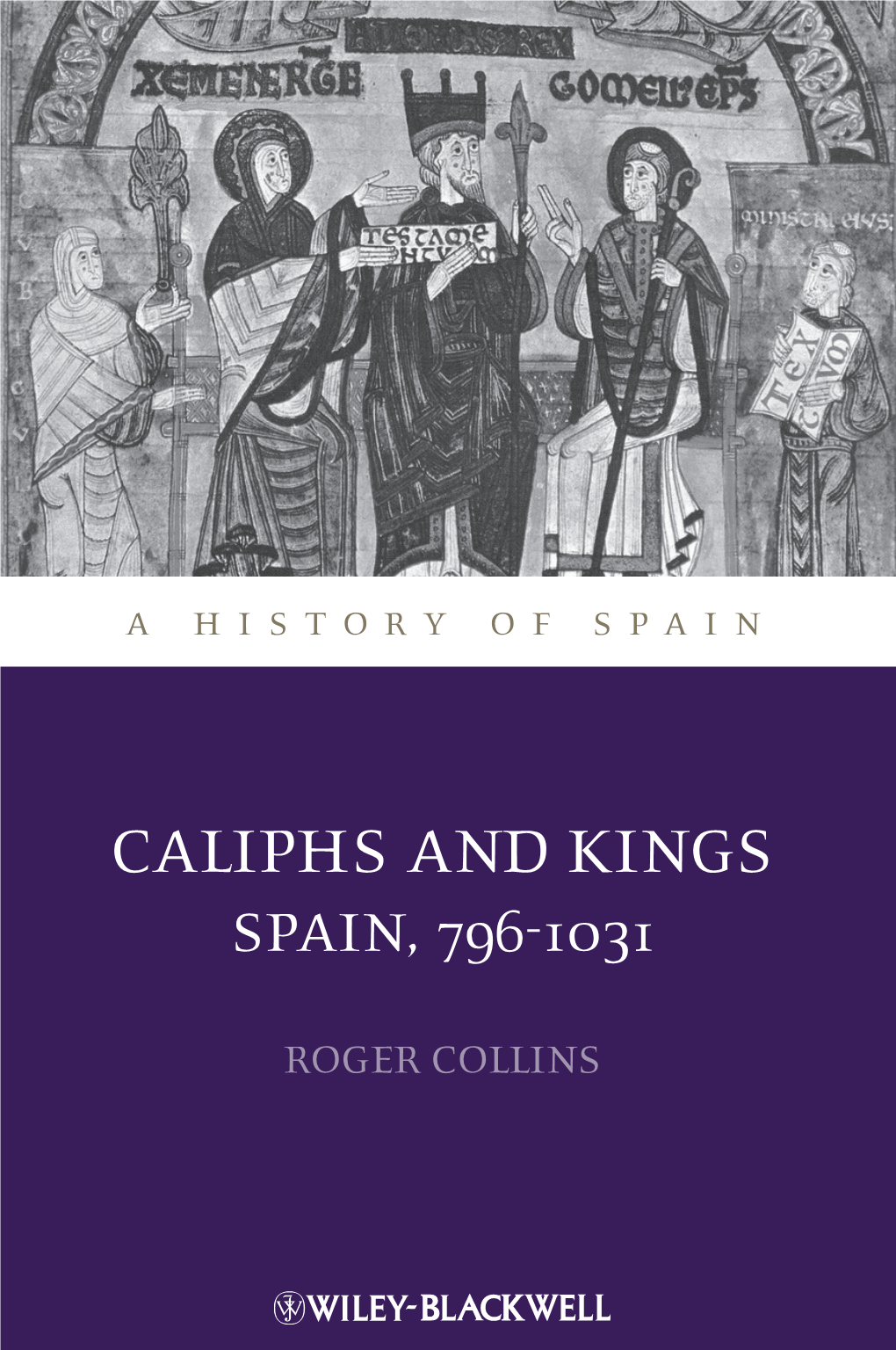 CALIPHS and KINGS Edinburgh, Roger Collins Is Now a Fellow in the SPAIN, 796-1031 School of History, Classics and Archaeology of the University of Edinburgh