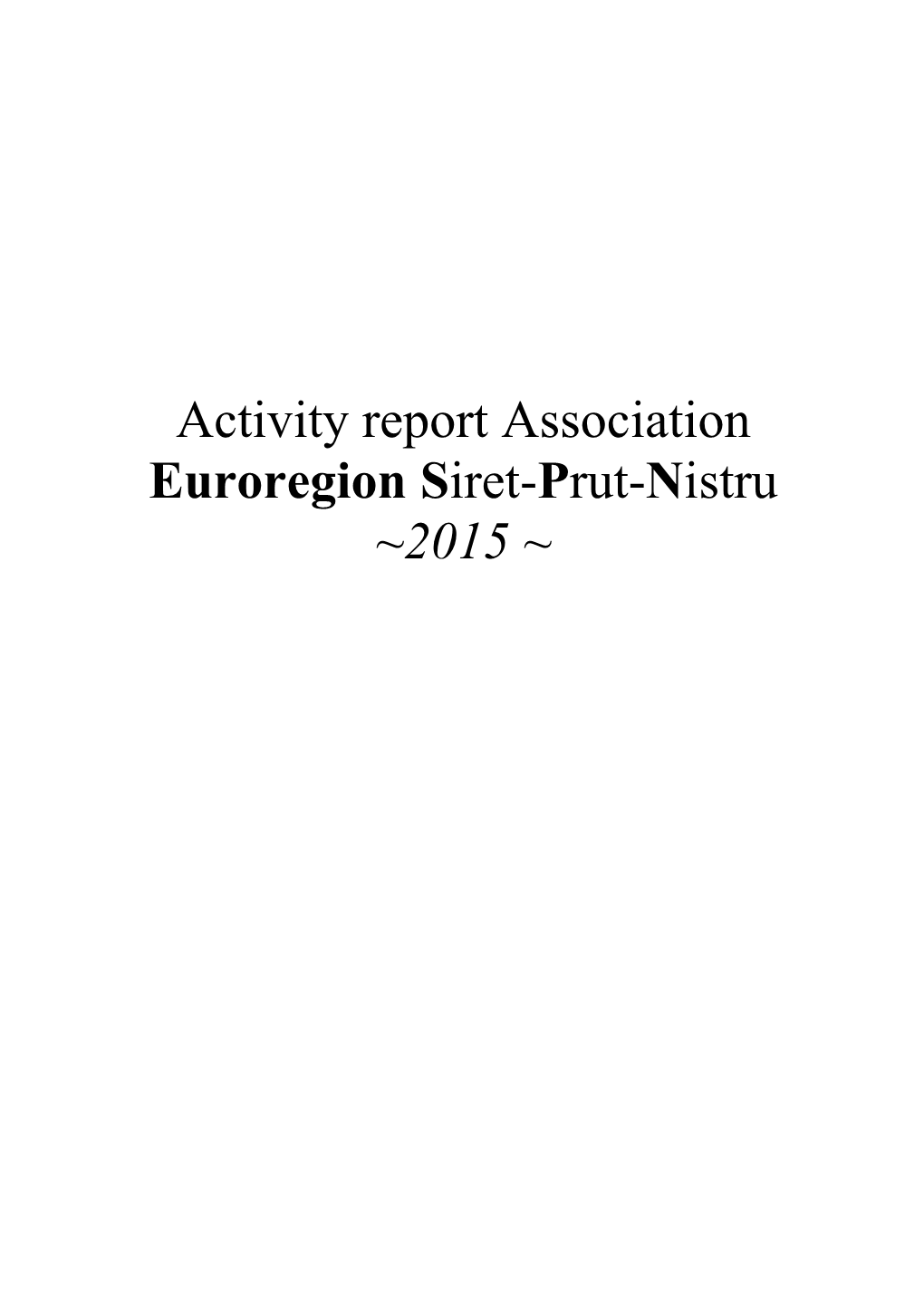 Activity Report Association Euroregion Siret-Prut-Nistru ~2015 ~ CONTENT Historic Euroregion Siret-Prut-Nistru